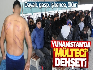 Yunanistan'dan ‘mülteci' dehşeti! Dayak, gasp, işkence, ölüm...