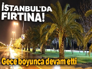 İstanbul'da şiddetli fırtına gece boyunca devam etti!