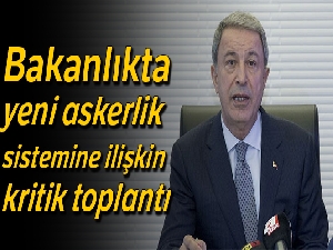 Milli Savunma Bakanı Akar başkanlığında yeni askerlik sistemi toplantısı
