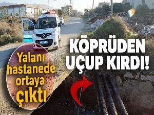 Köprüden uçup boru hattını kırdı, hastanede düştüm dedi