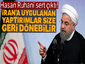 Hasan Ruhani: 'İran'a uygulanan yaptırımlar, size geri dönebilir'