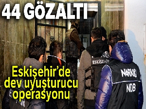 Eskişehir'de dev uyuşturucu operasyonu: 44 gözaltı