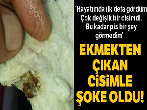 Ekmekten çıkan cisimle şoke oldu
