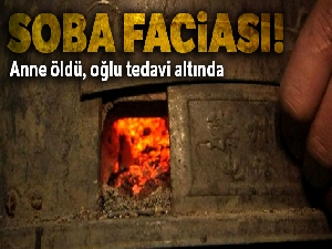 Gaziantep'te soba faciası: Anne öldü, oğlu tedavi altında