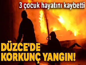Düzce'de korkunç yangın! 3 çocuk hayatını kaybetti
