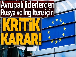Avrupalı liderlerden, Rusya ve İngiltere için kritik karar