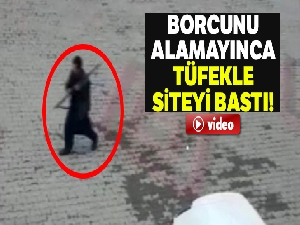 Alacağını alamayınca tüfekle siteyi bastı