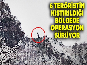 6 teröristin kıstırıldığı bölgede operasyon sürüyor