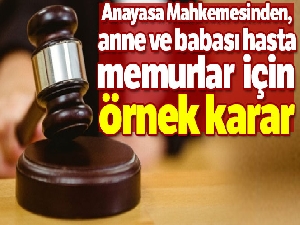 Anayasa Mahkemesinden, anne ve babası hasta memurlar için örnek karar