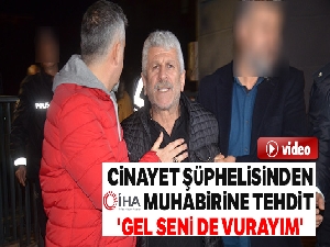 Cinayet şüphelisinden İHA muhabirine tehdit: 'Gel seni de vurayım'