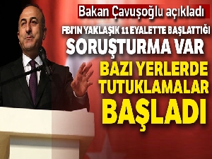 Bakan Çavuşoğlu: 'FBI'ın yaklaşık 15 eyalette başlattığı soruşturma var, bazı yerlerde tutuklamalar başladı'