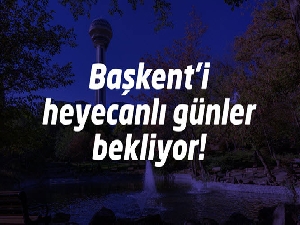 Başkent'i heyecanlı günler bekliyor!