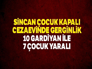 Sincan Çocuk Kapalı Cezaevinde gerginlik: 14 gardiyan ile 7 çocuk yaralı