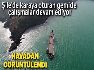 Şile'de karaya oturan gemide devam eden çalışmalar havadan görüntülendi