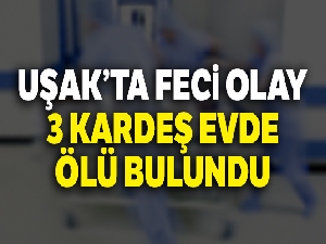 Uşak'ta feci olay: 3 kardeş evde ölü bulundu