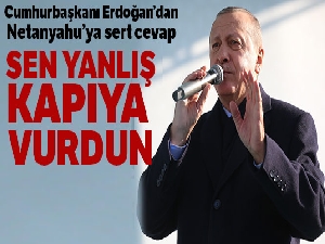 Cumhurbaşkanı Erdoğan: 'Netanyahu sen yanlış kapıya vurdun'