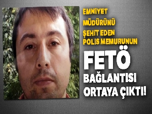 Emniyet müdürünü şehit eden polisin FETÖ bağlantısı iddiası şaşkınlığa yol açtı