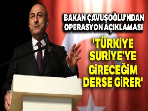 Dışişleri Bakanı Çavuşoğlu: 'Türkiye, Suriye'ye gireceğim derse girer'