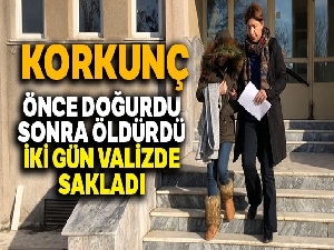 Önce doğurdu, sonra öldürdü, iki gün valizde sakladı