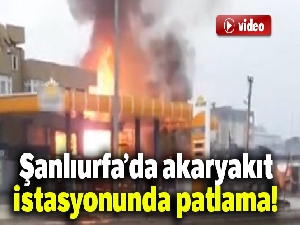 Şanlıurfa'da akaryakıt istasyonunda patlama
