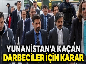 Yunanistan'a kaçan darbeciler için karar