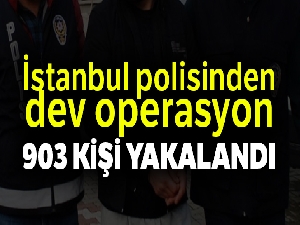 İstanbul polisinden dev operasyon: 903 kişi yakalandı