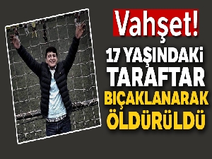 17 yaşındaki taraftar bıçaklanarak öldürüldü