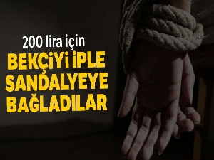 Kasadaki 200 lira için için bekçiyi iple sandalyeye bağladılar