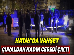 Hatay'da vahşet: Çuvaldan kadın cesedi çıktı