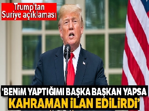 Trump: 'Benim Suriye'de yaptığımı başka bir başkan yapsaydı kahraman ilan edilirdi'