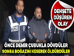 Önce demir çubukla dövdüler, sonra boğazını keserek öldürdüler