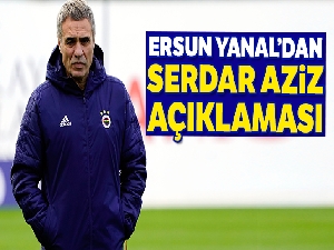 Ersun Yanal: 'Serdar Aziz'in olmaması için bir neden yok'