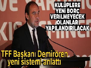 TFF Başkanı Demirören: 'Kulüplere yeni borç verilmeyecek, olanlar yapılandırılacak'