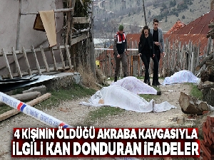 4 kişinin öldüğü akraba kavgasıyla ilgili kan donduran ifadeler