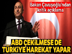 Bakan Çavuşoğlu: 'ABD çekilse de çekilmese de Türkiye ulusal güvenliği için harekat yapar'