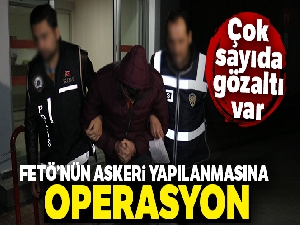 FETÖ'nün askeri yapılanmasına dev operasyon: 102 gözaltı