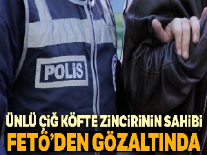 Çiğ köfte işletmeler zincirinin sahibi FETÖ'den gözaltında