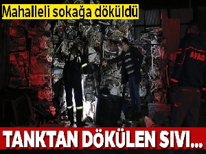 Hurdacıya getirilen tanktan dökülen sıvı mahalleliyi sokağa döktü