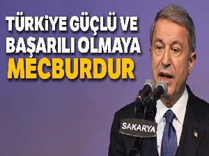 Bakan Akar: 'Türkiye bu coğrafyada var olmak için kendi silahları ile caydırıcı, güçlü ve başarılı olmaya mecburdur'