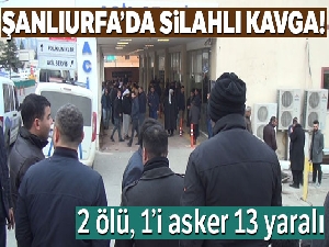 Şanlıurfa'da silahlı kavga: 2 ölü, 1'i asker 13 yaralı