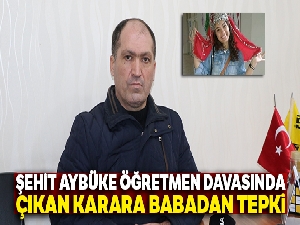 Şehit Aybüke öğretmen davasında çıkan karara baba Sadık Yalçın tepki gösterdi