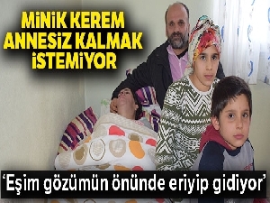 Minik Kerem annesiz kalmak istemiyor