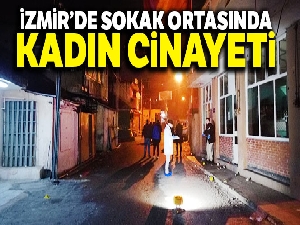 İzmir'de sokak ortasında kadın cinayeti