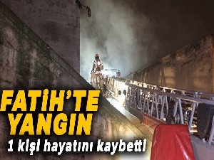 Fatih'te çıkan yangında 1 kişi hayatını kaybetti