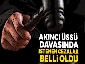 Akıncı Üssü davasında istenen cezalar belli oldu