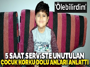 5 saat serviste unutulan küçük Rüzgar: 'Servisimi ve okulumu değiştirmek istiyorum'