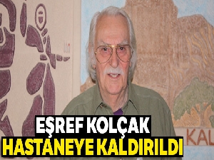 Eşref Kolçak hastaneye kaldırıldı