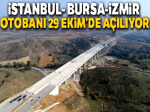 İstanbul-Bursa-İzmir otobanı 29 Ekim'de açılıyor