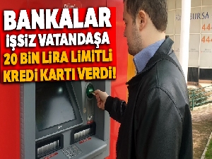 Bankalar işsiz vatandaşa 20 bin lira limitli kredi kartı verdi