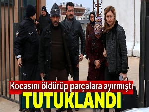 Kocasını öldürüp parçalara ayıran kadın tutuklandı